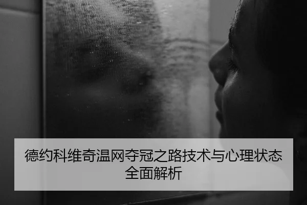 德约科维奇温网夺冠之路技术与心理状态全面解析